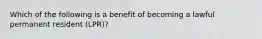 Which of the following is a benefit of becoming a lawful permanent resident (LPR)?