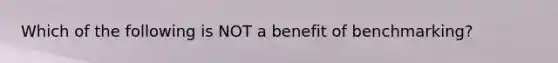 Which of the following is NOT a benefit of​ benchmarking?