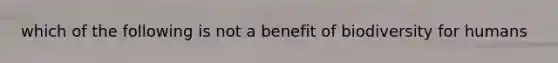 which of the following is not a benefit of biodiversity for humans