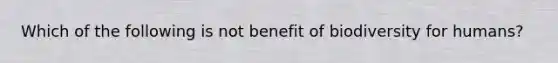 Which of the following is not benefit of biodiversity for humans?