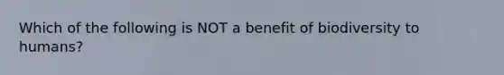 Which of the following is NOT a benefit of biodiversity to humans?