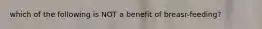 which of the following is NOT a benefit of breasr-feeding?