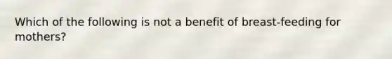 Which of the following is not a benefit of breast-feeding for mothers?