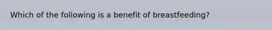 Which of the following is a benefit of breastfeeding?