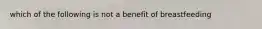 which of the following is not a benefit of breastfeeding