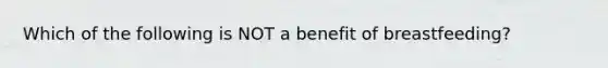 Which of the following is NOT a benefit of breastfeeding?