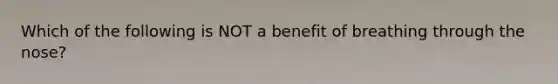 Which of the following is NOT a benefit of breathing through the nose?