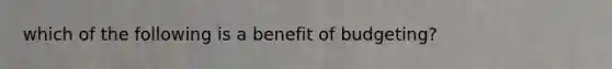 which of the following is a benefit of budgeting?