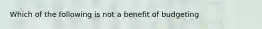 Which of the following is not a benefit of budgeting