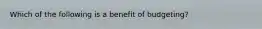 Which of the following is a benefit of​ budgeting?