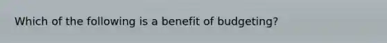 Which of the following is a benefit of​ budgeting?