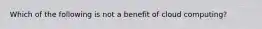 Which of the following is not a benefit of cloud computing?