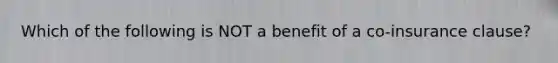 Which of the following is NOT a benefit of a co-insurance clause?