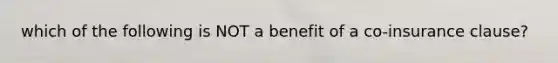 which of the following is NOT a benefit of a co-insurance clause?