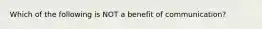 Which of the following is NOT a benefit of communication?