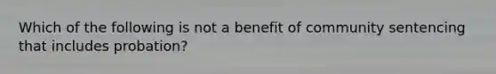 Which of the following is not a benefit of community sentencing that includes probation?