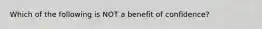 Which of the following is NOT a benefit of confidence?