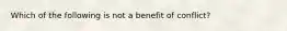 Which of the following is not a benefit of conflict?