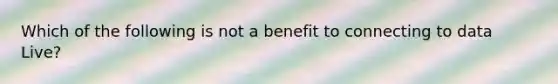 Which of the following is not a benefit to connecting to data Live?