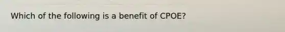 Which of the following is a benefit of CPOE?