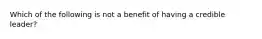 Which of the following is not a benefit of having a credible leader?