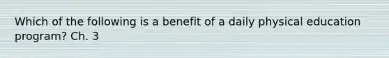 Which of the following is a benefit of a daily physical education program? Ch. 3