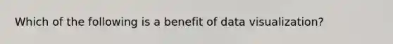 Which of the following is a benefit of data visualization?