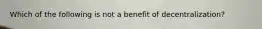 Which of the following is not a benefit of decentralization?