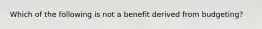 Which of the following is not a benefit derived from budgeting?