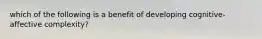 which of the following is a benefit of developing cognitive-affective complexity?