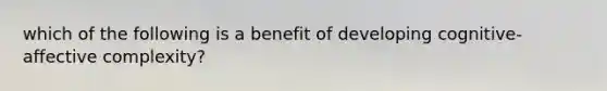 which of the following is a benefit of developing cognitive-affective complexity?