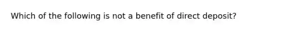 Which of the following is not a benefit of direct deposit?