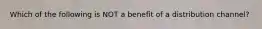 Which of the following is NOT a benefit of a distribution channel?