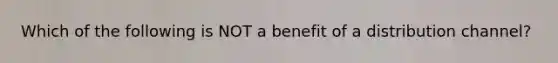 Which of the following is NOT a benefit of a distribution channel?