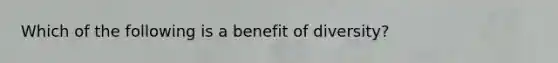 Which of the following is a benefit of diversity?​