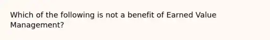 Which of the following is not a benefit of Earned Value Management?