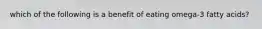 which of the following is a benefit of eating omega-3 fatty acids?