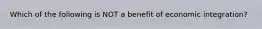 Which of the following is NOT a benefit of economic integration?