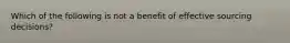 Which of the following is not a benefit of effective sourcing decisions?