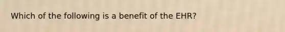 Which of the following is a benefit of the EHR?