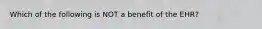 Which of the following is NOT a benefit of the EHR?