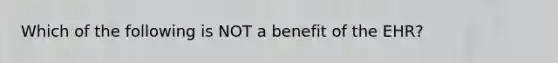 Which of the following is NOT a benefit of the EHR?