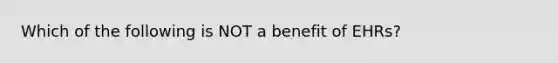 Which of the following is NOT a benefit of EHRs?