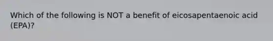 Which of the following is NOT a benefit of eicosapentaenoic acid (EPA)?