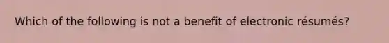 Which of the following is not a benefit of electronic résumés?