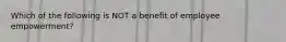 Which of the following is NOT a benefit of employee empowerment?