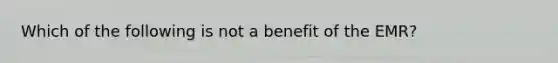 Which of the following is not a benefit of the EMR?