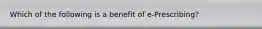 Which of the following is a benefit of e-Prescribing?