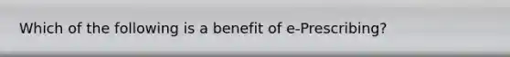 Which of the following is a benefit of e-Prescribing?