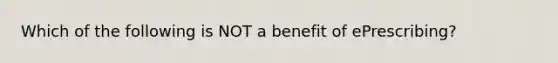 Which of the following is NOT a benefit of ePrescribing?